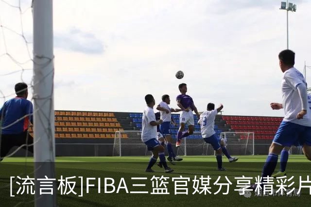 [流言板]FIBA三篮官媒分享精彩片段：这个假手递手我好像真能学会